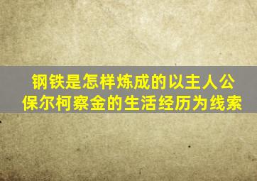 钢铁是怎样炼成的以主人公保尔柯察金的生活经历为线索