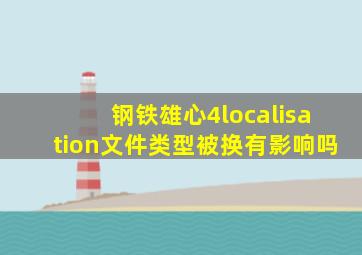 钢铁雄心4localisation文件类型被换有影响吗