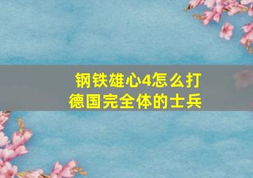 钢铁雄心4怎么打德国完全体的士兵