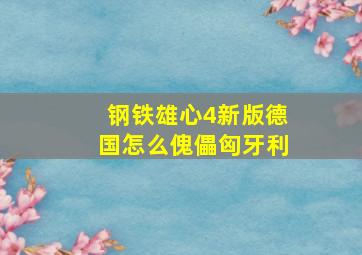 钢铁雄心4新版德国怎么傀儡匈牙利