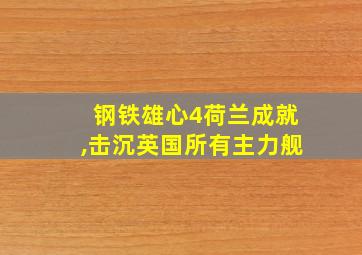 钢铁雄心4荷兰成就,击沉英国所有主力舰