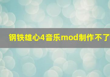 钢铁雄心4音乐mod制作不了