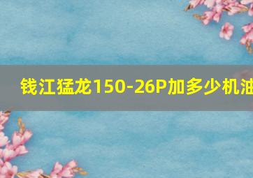 钱江猛龙150-26P加多少机油