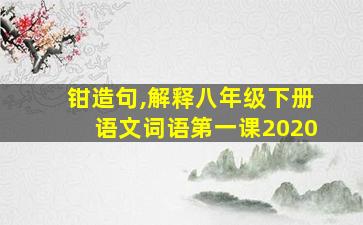 钳造句,解释八年级下册语文词语第一课2020