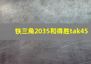 铁三角2035和得胜tak45