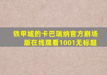 铁甲城的卡巴瑞纳官方剧场版在线观看1001无标题