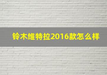 铃木维特拉2016款怎么样