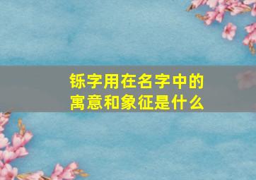 铄字用在名字中的寓意和象征是什么