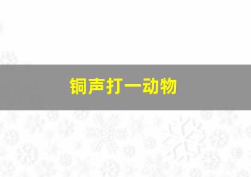 铜声打一动物