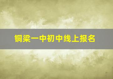 铜梁一中初中线上报名