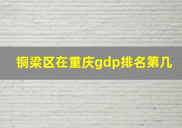 铜梁区在重庆gdp排名第几