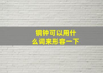 铜钟可以用什么词来形容一下