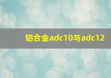 铝合金adc10与adc12