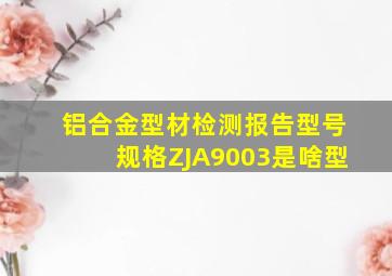 铝合金型材检测报告型号规格ZJA9003是啥型