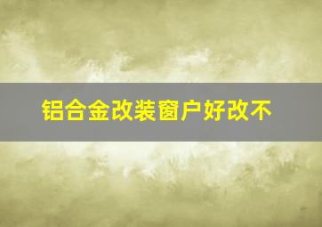 铝合金改装窗户好改不