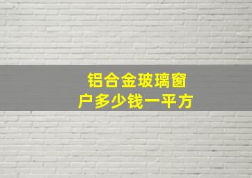 铝合金玻璃窗户多少钱一平方