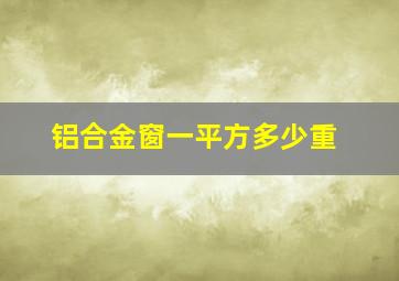 铝合金窗一平方多少重