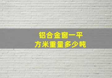 铝合金窗一平方米重量多少吨