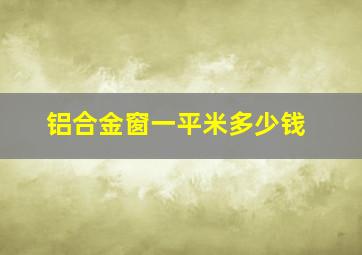 铝合金窗一平米多少钱