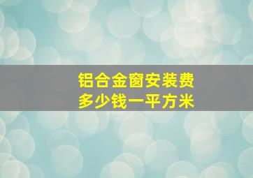 铝合金窗安装费多少钱一平方米