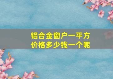 铝合金窗户一平方价格多少钱一个呢