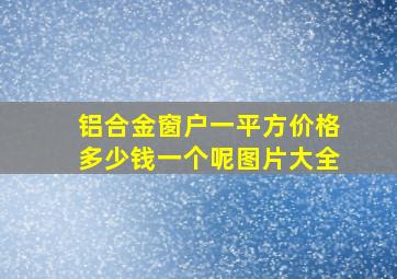 铝合金窗户一平方价格多少钱一个呢图片大全