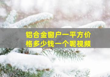 铝合金窗户一平方价格多少钱一个呢视频