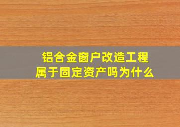 铝合金窗户改造工程属于固定资产吗为什么