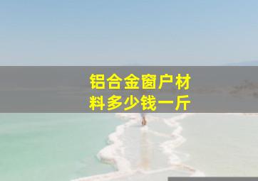 铝合金窗户材料多少钱一斤