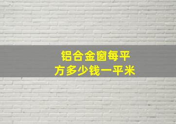 铝合金窗每平方多少钱一平米