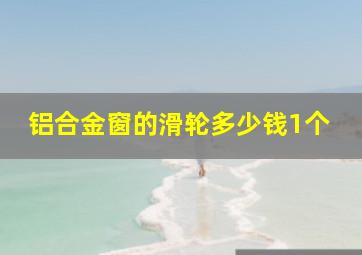 铝合金窗的滑轮多少钱1个