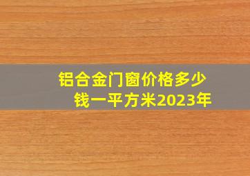 铝合金门窗价格多少钱一平方米2023年