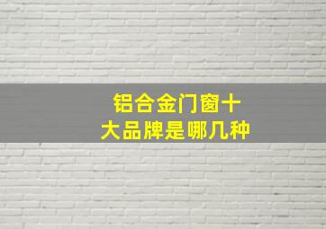 铝合金门窗十大品牌是哪几种