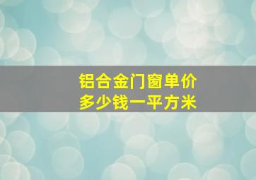 铝合金门窗单价多少钱一平方米