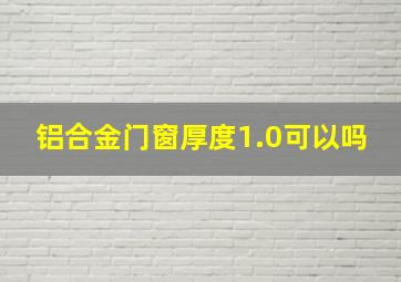 铝合金门窗厚度1.0可以吗