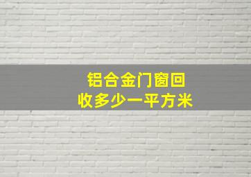 铝合金门窗回收多少一平方米