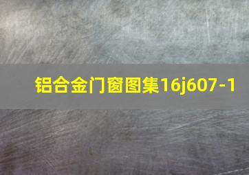 铝合金门窗图集16j607-1