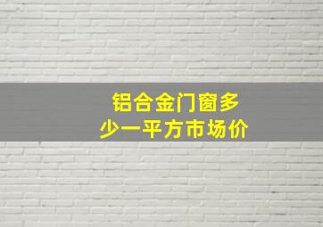 铝合金门窗多少一平方市场价