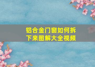 铝合金门窗如何拆下来图解大全视频