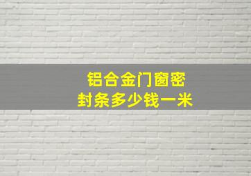 铝合金门窗密封条多少钱一米