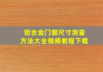 铝合金门窗尺寸测量方法大全视频教程下载