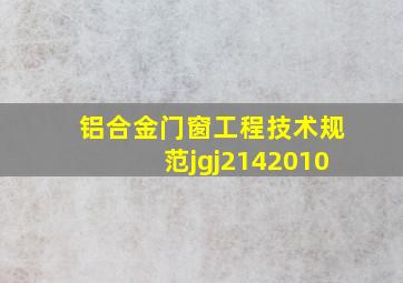 铝合金门窗工程技术规范jgj2142010