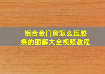 铝合金门窗怎么压胶条的图解大全视频教程