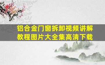 铝合金门窗拆卸视频讲解教程图片大全集高清下载