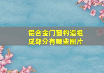 铝合金门窗构造组成部分有哪些图片