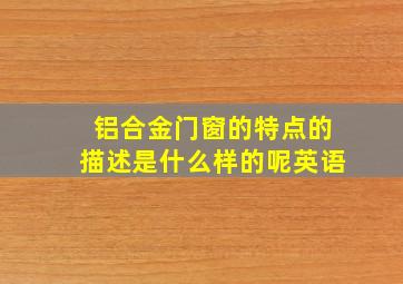 铝合金门窗的特点的描述是什么样的呢英语