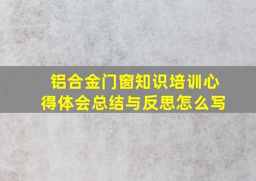 铝合金门窗知识培训心得体会总结与反思怎么写