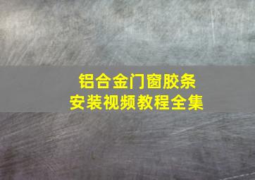 铝合金门窗胶条安装视频教程全集