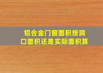 铝合金门窗面积按洞口面积还是实际面积算