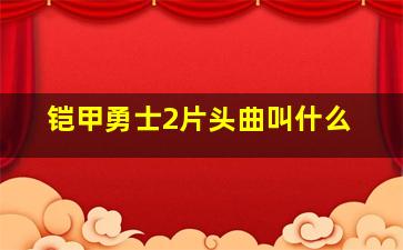 铠甲勇士2片头曲叫什么